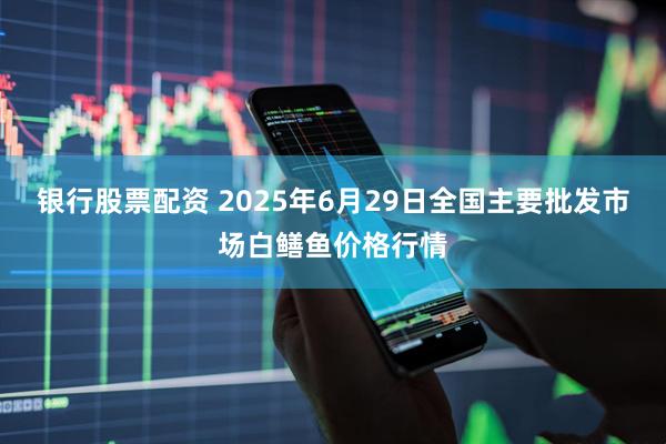 银行股票配资 2025年6月29日全国主要批发市场白鳝鱼价格行情