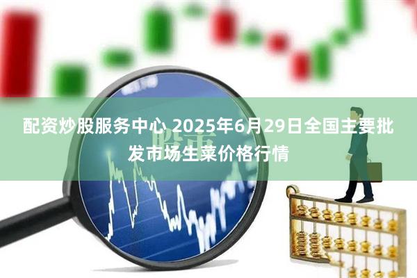 配资炒股服务中心 2025年6月29日全国主要批发市场生菜价格行情